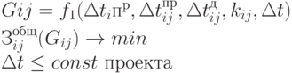 Gij = 
f _{1}(\Delta t _{i}п^{р} , \Delta t_{ij} ^{пр}, \Delta t_{ij} ^{д}, 
k_{ij} , \Delta t) \\ З 
_{ij} ^{общ}(
G_{ij}) \to min \\
\Delta t \le  const \text{ проекта}