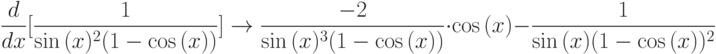 \frac{d}{dx}{[\frac{1}{\sin{(x)^2}(1-\cos{(x)})}]}\to\frac{-2}{\sin{(x)^3}(1-\cos{(x)})}\cdot \cos{(x)}-\frac{1}{\sin{(x)}(1-\cos{(x)})^2}