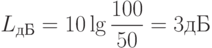 L_{дБ}  = 10\lg \frac{{100}}{{50}} = 3дБ