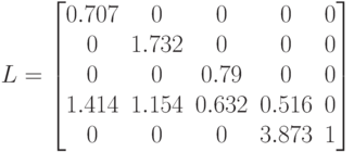L=\begin{bmatrix}
0.707 &0 & 0& 0& 0 \\
0 & 1.732& 0& 0& 0\\
0 &0 &0.79 & 0& 0 \\
1.414 & 1.154& 0.632& 0.516& 0\\
0 & 0& 0& 3.873& 1\\
\end{bmatrix}