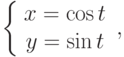 \left\{ \begin{array}{c} 
x = \cos t \\ 
y = \sin t \\ 
\end{array} \right. ,