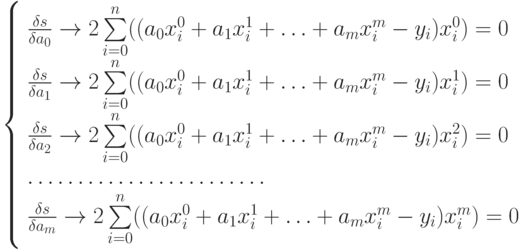 \left\{ \begin{array}{l} 
\frac{\delta s}{\delta a_0} \to 2\sum \limits_{i=0}^{n}((a_0 x_i^0 + a_1 x_i^1 + \ldots + a_m x_i^m - y_i)x_i^0) = 0\\ 
\frac{\delta s}{\delta a_1} \to 2\sum \limits_{i=0}^{n}((a_0 x_i^0 + a_1 x_i^1 + \ldots + a_m x_i^m - y_i)x_i^1) = 0\\ 
\frac{\delta s}{\delta a_2} \to 2\sum \limits_{i=0}^{n}((a_0 x_i^0 + a_1 x_i^1 + \ldots + a_m x_i^m - y_i)x_i^2) = 0\\ 
\ldots \ldots \ldots \ldots \ldots \ldots \ldots \ldots\\ 
\frac{\delta s}{\delta a_m} \to 2\sum \limits_{i=0}^{n}((a_0 x_i^0 + a_1 x_i^1 + \ldots + a_m x_i^m - y_i)x_i^m) = 0 
\end{array} \right.