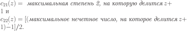 c_{21}(z) =\textit{ максимальная\ степень\ 2,\ на\ которую\ делится}\ z+1 \mbox{ и }\\
c_{22}(z)=[( \textit{максимальное нечетное число, на которое делится}\ z+1) \dot{-} 1]/2.