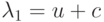 \lambda _{1} = u + c