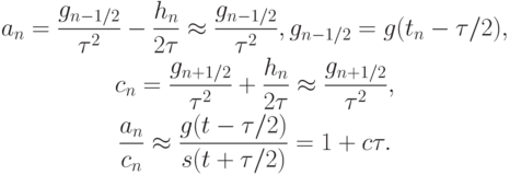 \begin{gather*}
a_n = \frac{g_{n - 1/2}}{\tau ^2 } - \frac{h_n}{2\tau }  \approx  \frac{g_{n - 1/2}}{\tau ^2 }, g_{n - 1/2} = g(t_n - \tau /2), \\ 
c_n = \frac{g_{n + 1/2}}{\tau^2} + \frac{h_n}{2\tau} \approx  \frac{g_{n + 1/2}}{\tau^2}, \\ 
\frac{a_n}{c_n}  \approx  \frac{g(t - \tau/2)}{s(t + \tau/2)} = 1 + c\tau.
\end{gather*}