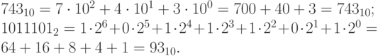 743_{10}=7\cdot 10^2+4\cdot 10^1+3\cdot 10^0=700+40+3=743_{10};\\ 1011101_2=1\cdot 2^6+0\cdot 2^5+1\cdot 2^4+1\cdot 2^3+1\cdot 2^2+0\cdot 2^1+1\cdot 2^0=64+16+8+4+1=93_{10}.