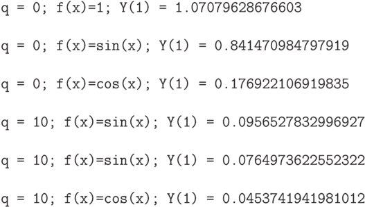 \begin{verbatim}
q = 0; f(x)=1; Y(1) = 1.07079628676603

q = 0; f(x)=sin(x); Y(1) = 0.841470984797919

q = 0; f(x)=cos(x); Y(1) = 0.176922106919835

q = 10; f(x)=sin(x); Y(1) = 0.0956527832996927

q = 10; f(x)=sin(x); Y(1) = 0.0764973622552322

q = 10; f(x)=cos(x); Y(1) = 0.0453741941981012
\end{verbatim}