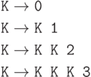 \begin{align*}
     \texttt{K} &\to  \texttt{0}\\
     \texttt{K} &\to  \texttt{K 1}\\
     \texttt{K} &\to  \texttt{K K 2}\\
     \texttt{K} &\to  \texttt{K K K 3}
\end{align*}