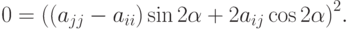 0 = {\left({(a_{jj}} - a_{ii})\sin 2\alpha  + 2a_{ij}\cos 2\alpha}\right)}^2 .