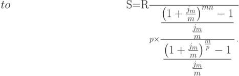 \begin{eqnarray}
S=\frac{R}{p}%
\times
\frac{{\displaystyle\frac{\left(1+\frac{j_m}{m}\right)^{mn}-1}{\frac{j_m}{m}}}}%
 {{\displaystyle\frac{\left(1+\frac{j_{m}}{m}\right)^{\frac mp}-1}{\frac{j_{m}}{m}}}}
 \,.\nonumber
\end{eqnarray}