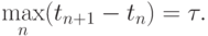 \max\limits_n (t_{n + 1} - t_n) = \tau 
.