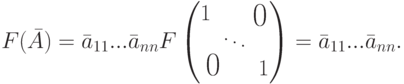 F(\bar A) = \bar a_{11}...
\bar a_{nn}
F
\begin{pmatrix}
1 & &
\lefteqn{\raisebox{-5pt}[0pt][0pt]{\text{\hspace*{-10pt}\Large 0 }}}\\ & \ddots\\
\lefteqn{\raisebox{0pt}[0pt][0pt]{\text{\hspace*{0pt}\Large 0 }}}
& & 1
\end{pmatrix} =
\bar a_{11} ... \bar a_{nn}.