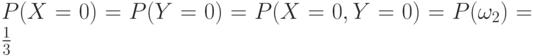 P(X=0) = P(Y=0) = P(X=0, Y=0) = P(\omega_2)=\frac13