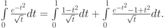 $  \int\limits_0^1 {\frac{e^{- t^2 }}{\sqrt{t}}} dt = \int\limits_0^1 {\frac{1 - t^2 }{\sqrt{t}}dt + \int\limits_0^1 {\frac{e^{- t^2 } - 1 + t^2 }{\sqrt{t}}dt}.  $