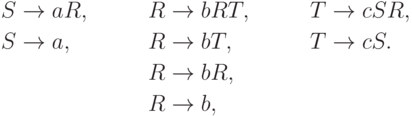 \begin{align*}
S \; & {\to} \; aR , & R \; & {\to} \; bRT , & T \; & {\to} \; cSR , \\
S \; & {\to} \; a , & R \; & {\to} \; bT , & T \; & {\to} \; cS . \\
& & R \; & {\to} \; bR , \\
& & R \; & {\to} \; b ,
\end{align*}