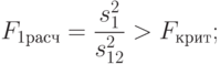 F_{1расч}=\frac{s_1^2}{s_{12}^2}>F_{крит};