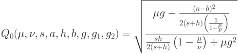 Q_0(\mu, \nu, s, a, h, b, g, g_1, g_2)=\sqrt{\frac{\mu g-\frac{(a-b)^2}{2(s+h) \left( \frac{1}{1-\frac{\mu}{\nu}}\right)}}{\frac{sh}{2(s+h)} \left( 1-\frac{\mu}{\nu}\right)+\mu g^2}}