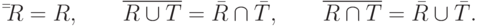 \bar \bar R = R,\quad \quad \mathop {\overline {R \cup T}
}\limits^{} = \bar R \cap \bar T,\quad \quad \mathop {\overline {R \cap T}
}\limits^{} = \bar R \cup \bar T.