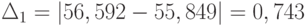 \Delta_{1} = \left | 56,592-55,849 \right | = 0,743