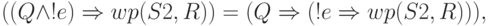 ((Q\land !e)\Rightarrow wp(S2, R)) =
(Q\Rightarrow (!e\Rightarrow wp(S2, R))),