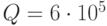 Q=6\cdot 10^5