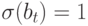 \sigma (b_{t})=1