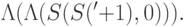 \Lambda (\Lambda (S(S('+1),0))).