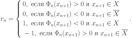 r_n=
\left\{
\begin{aligned}
&0,\text{ если }\Phi_n(x_{n+1})>0\text{ и }x_{n+1}\in X \\
&0,\text{ если }\Phi_n(x_{n+1})<0\text{ и }x_{n+1}\in \overline{X} \\
&1,\text{ если }\Phi_n(x_{n+1})<0\text{ и }x_{n+1}\in X \\
&-1,\text{ если }\Phi_n(x_{n+1})>0\text{ и }x_{n+1}\in \overline{X}
\end{aligned}
\right..