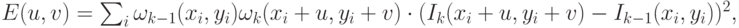 E(u,v)=\sum_i {\omega_{k-1} (x_i,y_i)\omega_k(x_i+u,y_i+v) \cdot (I_k(x_i+u,y_i+v)-I_{k-1}(x_i,y_i))^2},