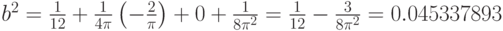 b^2=\frac{1}{12}+\frac{1}{4\pi}\left(-\frac{2}{\pi}\right)+0+\frac{1}{8\pi^2}=\frac{1}{12}-\frac{3}{8\pi^2}=0.045337893