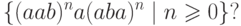 \{ (aab)^n a (aba)^n \mid n \geqslant 0 \} ?