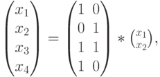 begin{pmatrix}x_1\x_2\x_3\x_4end{pmatrix}=begin{pmatrix}1&0\0&1\1&1\1&0end{pmatrix}*{x_1 choose x_2},