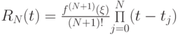 $  R_N (t) = \frac{{f^{(N + 1)} (\xi )}}{{(N + 1)!}}{ \mathop \Pi\limits_{j = 0}^N (t - t_j)}  $