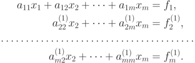 \begin{aligned}
a_{11}{x_1} + a_{12}{x_2} + \dots + a_{1m}{x_m} &= {f_1}, \\
a_{22}^{(1)}{x_2} + \dots + a_{2m}^{(1)}{x_m} &= f_2^{(1)}, \\
\dots\dots\dots\dots\dots\dots\dots\dots\dots\dots & \dots\dots\dots \\
a_{m2}^{(1)}{x_2} + \dots + a_{mm}^{(1)}{x_m} &= f_m^{(1)}.
\end{aligned}