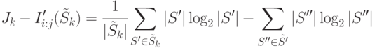 
J_k-I'_{i:j}(\tilde{S}_k)=
\cfrac{1}{|\tilde{S}_k|}\sum\limits_{S'\in\tilde{S}_k}{|S'|\log_2|S'|}-\sum\limits_{S''\in\tilde{S'} }{|S''|\log_2|S''|}