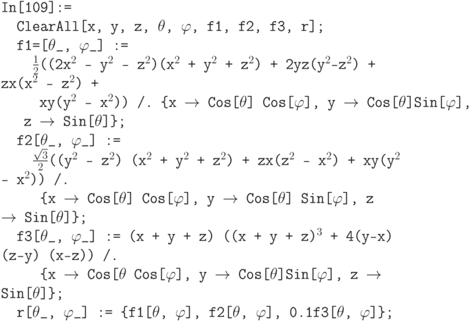 \tt
In[109]:=\\
\phantom{In}ClearAll[x, y, z, $\theta$, $\varphi$, f1, f2, f3, r];\\
\phantom{In}f1=[$\theta$\_, $\varphi$\_] :=\\
\phantom{Inf1}$\frac12$((2x$^2$ - y$^2$ - z$^2$)(x$^2$ + y$^2$ + z$^2$) + 2yz(y$^2$-z$^2$) + zx(x$^2$ - z$^2$) +\\
\phantom{In$\frac12$((}xy(y$^2$ - x$^2$)) /. \{x $\to$ Cos[$\theta$] Cos[$\varphi$], y $\to$ Cos[$\theta$]Sin[$\varphi$],\\
\phantom{In$\frac12$}z $\to$ Sin[$\theta$]\};\\
\phantom{In}f2[$\theta$\_, $\varphi$\_] :=\\
\phantom{Inf2}$\frac{\sqrt{3}}{2}$((y$^2$ - z$^2$) (x$^2$ + y$^2$ + z$^2$) + zx(z$^2$ - x$^2$) + xy(y$^2$ - x$^2$)) /.\\
\phantom{Inf2[}\{x $\to$ Cos[$\theta$] Cos[$\varphi$], y $\to$ Cos[$\theta$] Sin[$\varphi$], z $\to$ Sin[$\theta$]\};\\
\phantom{In}f3[$\theta$\_, $\varphi$\_] := (x + y + z) ((x + y + z)$^3$ + 4(y-x) (z-y) (x-z)) /.\\
\phantom{Inf3[}\{x $\to$ Cos[$\theta$ Cos[$\varphi$], y $\to$ Cos[$\theta$]Sin[$\varphi$], z $\to$ Sin[$\theta$]\};\\
\phantom{In}r[$\theta$\_, $\varphi$\_] := \{f1[$\theta$, $\varphi$], f2[$\theta$, $\varphi$], 0.1f3[$\theta$, $\varphi$]\};