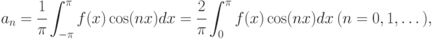 a_{n} =\cfrac{1}{\pi } \displaystyle\int_{-\pi }^{\pi }f(x)\cos
(nx)dx=\cfrac{2}{\pi } \int
_{0}^{\pi }f(x)\cos (nx)dx\ (n=0,1,\dots ),