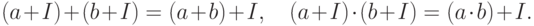 (a+I)+(b+I) = (a+b)+I,\quad (a+I)\cdot (b+I)=(a\cdot b)+I.