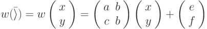 w(\bar \rangle ) = w 
\left(
  \begin{array}{c}
    x \\
    y \\
  \end{array}
\right)
=
\left(
  \begin{array}{cc}
    a & b \\
    c & b \\
  \end{array}
\right)
\left(
  \begin{array}{c}
    x \\
    y \\
  \end{array}
\right)
+
\left(
  \begin{array}{c}
    e \\
    f \\
  \end{array}
\right)
