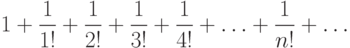 1+\frac {1}{1!}+\frac {1}{2!}+\frac {1}{3!}+\frac {1}{4!}+ \dotsc + \frac {1}{n!}+ \dotsc