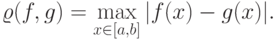 \varrho(f,g)=\max\limits_{x\in[a,b]}|f(x)-g(x)|.