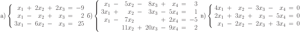 \text{а)}&
										\left\{
										\begin{array}{rcrcrcr}
										x_1&+&2x_2&+&2x_3&=&-9\\
										x_1&-&x_2&+&x_3&=&2\\
										3x_1&-&6x_2&-&x_3&=&25
										\end{array}
										\right.\cr
										\text{б)}&
										\left\{
										\begin{array}{rcrcrcrcr}
										x_1&-&5x_2&-&8x_3&+&x_4&=&3\\
										3x_1&+&x_2&-&3x_3&-&5x_4&=&1\\
										x_1&-&7x_2&&&+&2x_4&=&-5\\
										&&11x_2&+&20x_3&-&9x_4&=&2
										\end{array}
										\right.\cr
										\text{в)}&
										\left\{
										\begin{array}{rcrcrcrcr}
										4x_1&+&x_2&-&3x_3&-&x_4&=&0\\
										2x_1&+&3x_2&+&x_3&-&5x_4&=&0\\
										x_1&-&2x_2&-&2x_3&+&3x_4&=&0
										\end{array}
										\right.