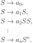 \begin{align*}
S \; & {\to} \; a_0 , \\
S \; & {\to} \; a_1 S , \\
S \; & {\to} \; a_2 S S , \\
& \vdots \\
S \; & {\to} \; a_n S^n .
\end{align*}