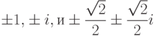 $\pm1{, } \pm i{, и }\pm\dfrac{\sqrt{2}}{2}\pm\dfrac{\sqrt{2}}{2}i$