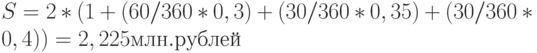 S = 2 * (1 + (60 / 360 * 0,3) + (30 / 360 * 0,35) + (30 /360 * 0,4)) = 2,225 млн. рублей