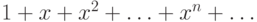 1 + x + x^2  + \ldots  + x^n  + \ldots