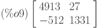 \leqno{(\%o9)}\left[\begin{array}{ll}
4913 & 27 \\ 
-512 & 1331
\end{array}\right]