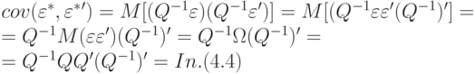 cov(varepsilon ^*,varepsilon ^*') = M[(Q^{-1}varepsilon )(Q^{-1}varepsilon ')] = M[(Q^{-1}varepsilon varepsilon ' (Q^{-1}) '] =\
			= Q^{-1}M(varepsilon varepsilon ')(Q^{-1}) ' = Q^{-1}Omega (Q^{-1})' =\ 
		= Q^{-1}QQ' (Q^{-1}) ' = In. (4.4)