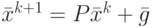 {{\bar{x}}^{k+1}}=P{{\bar{x}}^{k}}+\bar{g}