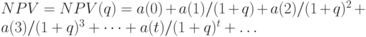 NPV = NPV(q) = a(0) + a(1)/ (1+ q) + a(2)/ (1+ q)^2 + a(3)/ (1+ q)^3 + \dots 
 + a(t)/ (1+ q)^t +  \dots 